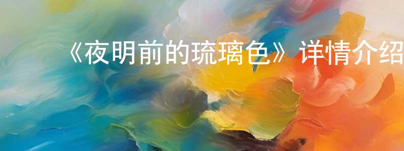﻿陈迎花发布﻿《夜明前的琉璃色》详情介绍_夜明前的琉璃色已完结在线观看_夜明前的琉璃色迅雷下载_日漫